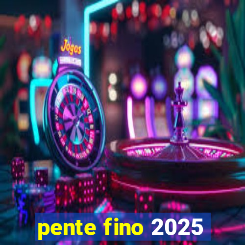 pente fino 2025